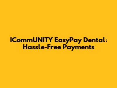 ICommUNITY EasyPay Dental: Hassle-Free Payments