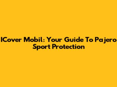 ICover Mobil: Your Guide To Pajero Sport Protection