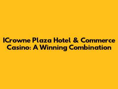 ICrowne Plaza Hotel & Commerce Casino: A Winning Combination