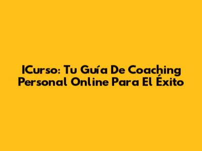 ICurso: Tu Guía De Coaching Personal Online Para El Éxito