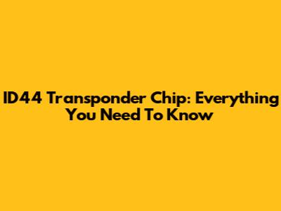 ID44 Transponder Chip: Everything You Need To Know