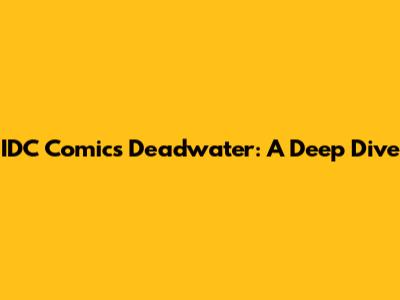 IDC Comics Deadwater: A Deep Dive