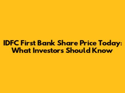 IDFC First Bank Share Price Today: What Investors Should Know