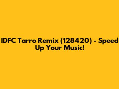 IDFC Tarro Remix (128420) - Speed Up Your Music!