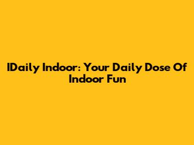 IDaily Indoor: Your Daily Dose Of Indoor Fun