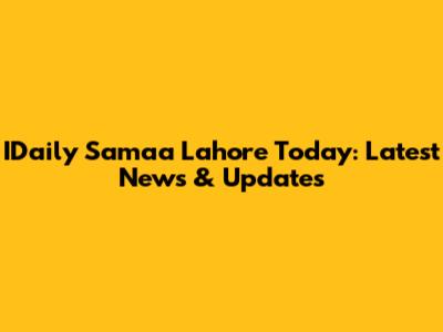 IDaily Samaa Lahore Today: Latest News & Updates