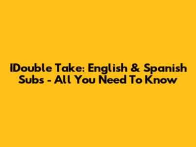 IDouble Take: English & Spanish Subs - All You Need To Know