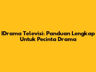 IDrama Televisi: Panduan Lengkap Untuk Pecinta Drama