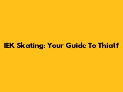 IEK Skating: Your Guide To Thialf
