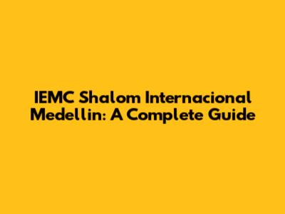 IEMC Shalom Internacional Medellin: A Complete Guide