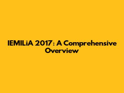 IEMILiA 2017: A Comprehensive Overview
