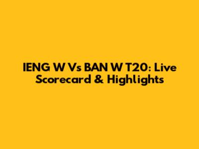 IENG W Vs BAN W T20: Live Scorecard & Highlights