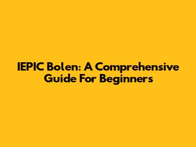 IEPIC Bolen: A Comprehensive Guide For Beginners