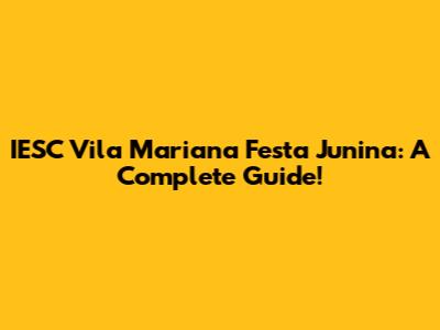 IESC Vila Mariana Festa Junina: A Complete Guide!