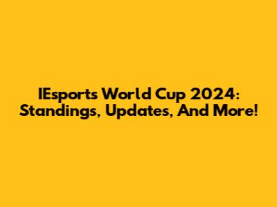 IEsports World Cup 2024: Standings, Updates, And More!