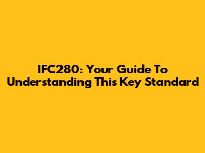 IFC280: Your Guide To Understanding This Key Standard