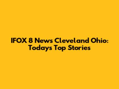 IFOX 8 News Cleveland Ohio: Today's Top Stories