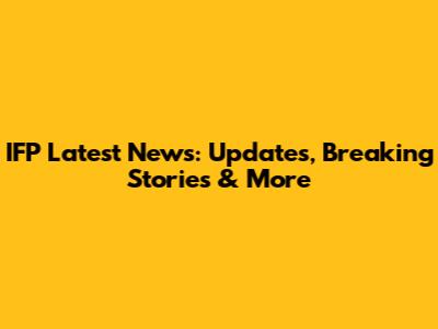 IFP Latest News: Updates, Breaking Stories & More