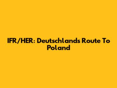 IFR/HER: Deutschland's Route To Poland