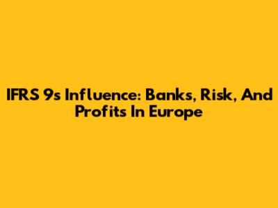 IFRS 9's Influence: Banks, Risk, And Profits In Europe