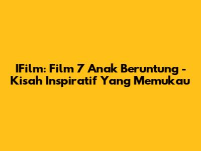 IFilm: Film 7 Anak Beruntung - Kisah Inspiratif Yang Memukau
