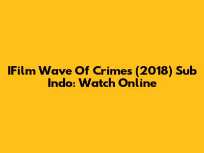 IFilm Wave Of Crimes (2018) Sub Indo: Watch Online