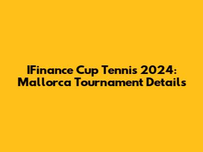 IFinance Cup Tennis 2024: Mallorca Tournament Details