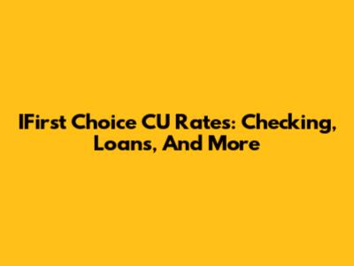 IFirst Choice CU Rates: Checking, Loans, And More