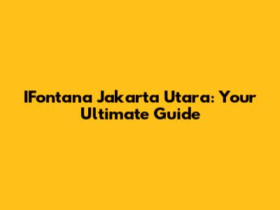 IFontana Jakarta Utara: Your Ultimate Guide
