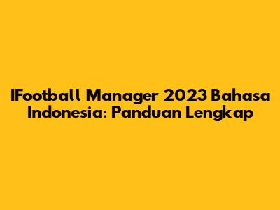 IFootball Manager 2023 Bahasa Indonesia: Panduan Lengkap
