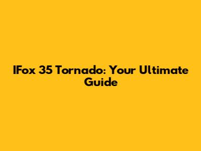 IFox 35 Tornado: Your Ultimate Guide