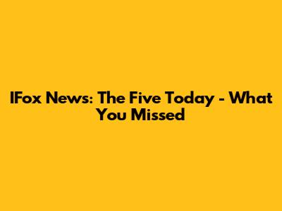 IFox News: The Five Today - What You Missed