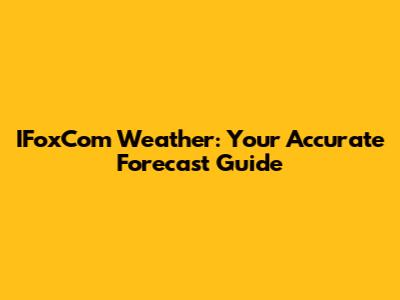 IFoxCom Weather: Your Accurate Forecast Guide