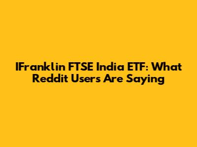 IFranklin FTSE India ETF: What Reddit Users Are Saying