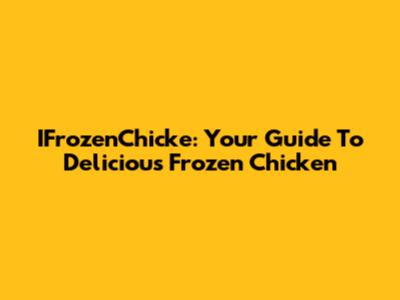 IFrozenChicke: Your Guide To Delicious Frozen Chicken