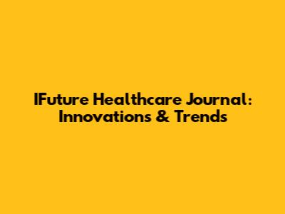 IFuture Healthcare Journal: Innovations & Trends