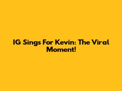 IG Sings For Kevin: The Viral Moment!