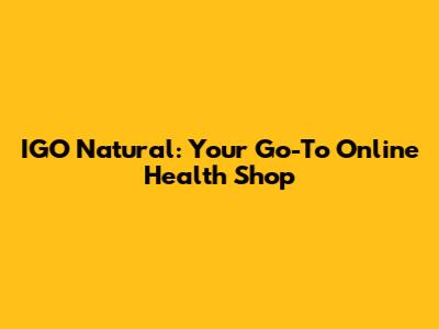 IGO Natural: Your Go-To Online Health Shop