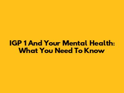 IGP 1 And Your Mental Health: What You Need To Know