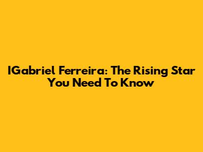 IGabriel Ferreira: The Rising Star You Need To Know