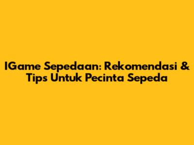 IGame Sepedaan: Rekomendasi & Tips Untuk Pecinta Sepeda