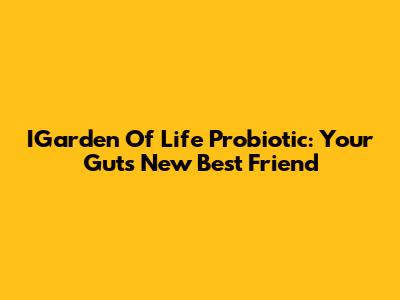 IGarden Of Life Probiotic: Your Gut's New Best Friend