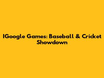 IGoogle Games: Baseball & Cricket Showdown