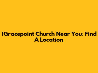 IGracepoint Church Near You: Find A Location