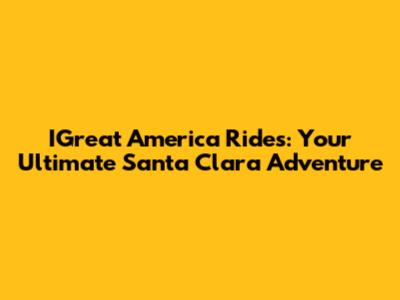 IGreat America Rides: Your Ultimate Santa Clara Adventure