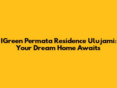 IGreen Permata Residence Ulujami: Your Dream Home Awaits