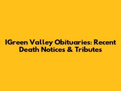 IGreen Valley Obituaries: Recent Death Notices & Tributes