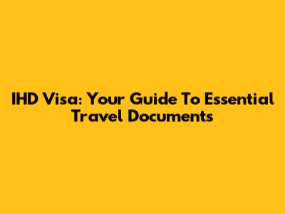 IHD Visa: Your Guide To Essential Travel Documents