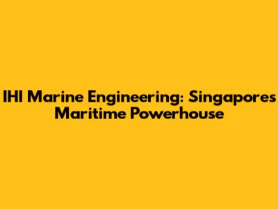 IHI Marine Engineering: Singapore's Maritime Powerhouse