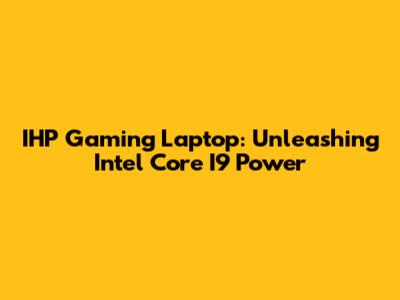IHP Gaming Laptop: Unleashing Intel Core I9 Power